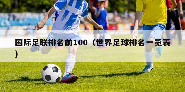 国际足联排名前100（世界足球排名一览表）